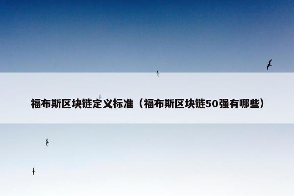 福布斯区块链定义标准（福布斯区块链50强有哪些）