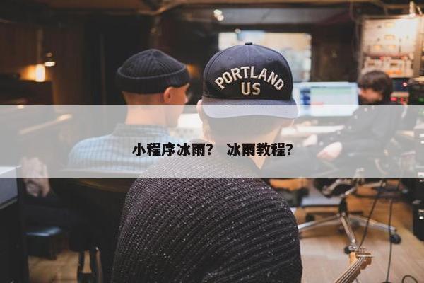 小程序冰雨？ 冰雨教程？
