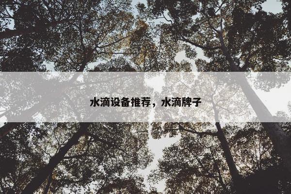 水滴设备推荐，水滴牌子