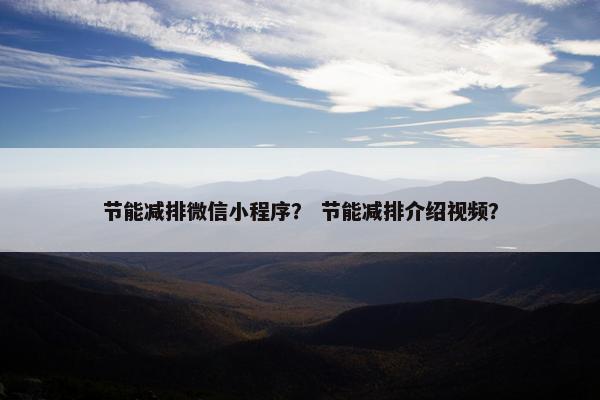 节能减排微信小程序？ 节能减排介绍视频？