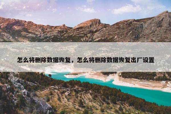 怎么将删除数据恢复，怎么将删除数据恢复出厂设置