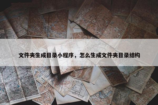 文件夹生成目录小程序，怎么生成文件夹目录结构