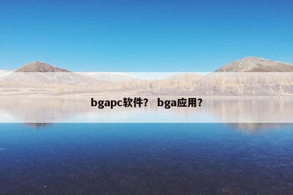 bgapc软件？ bga应用？