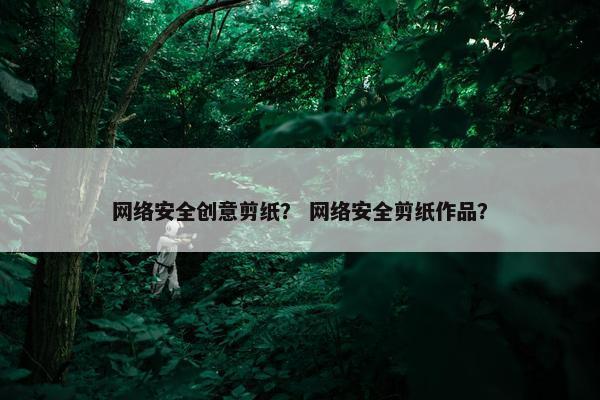 网络安全创意剪纸？ 网络安全剪纸作品？