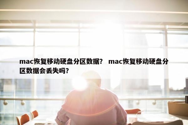 mac恢复移动硬盘分区数据？ mac恢复移动硬盘分区数据会丢失吗？