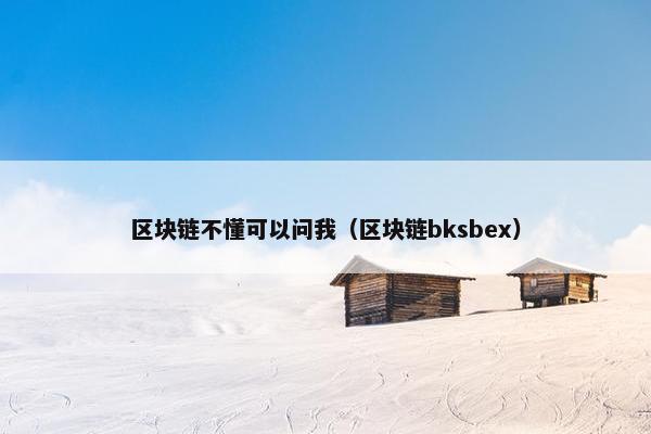 区块链不懂可以问我（区块链bksbex）