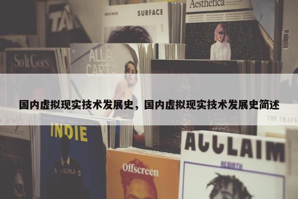 国内虚拟现实技术发展史，国内虚拟现实技术发展史简述