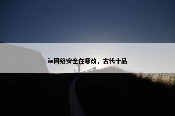 ie网络安全在哪改，古代十品