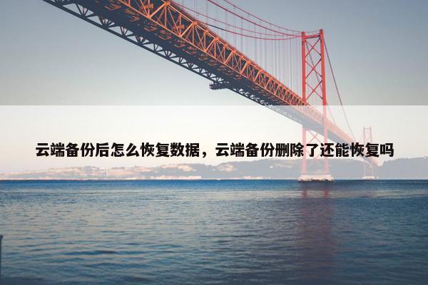 云端备份后怎么恢复数据，云端备份删除了还能恢复吗