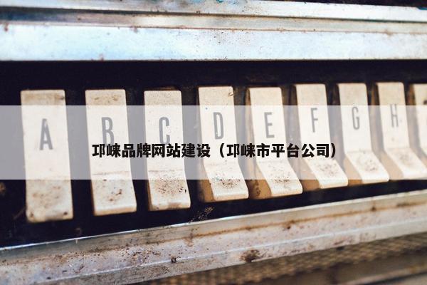 邛崃品牌网站建设（邛崃市平台公司）