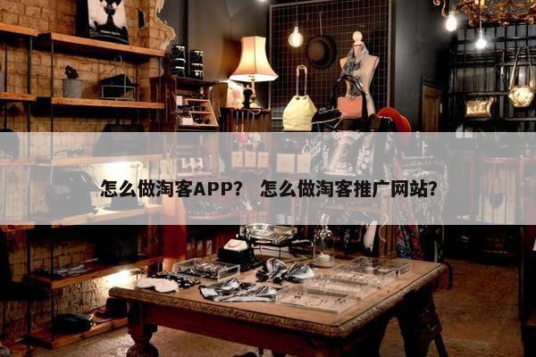 怎么做淘客APP？ 怎么做淘客推广网站？
