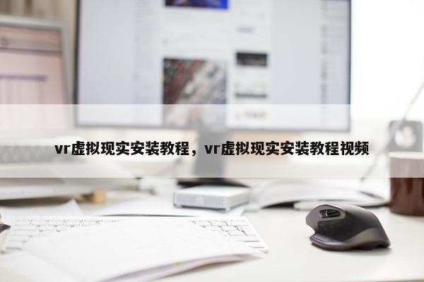 vr虚拟现实安装教程，vr虚拟现实安装教程视频