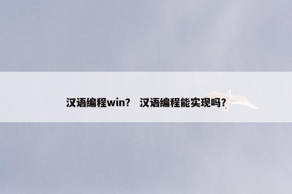 汉语编程win？ 汉语编程能实现吗？