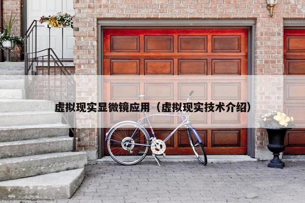 虚拟现实显微镜应用（虚拟现实技术介绍）