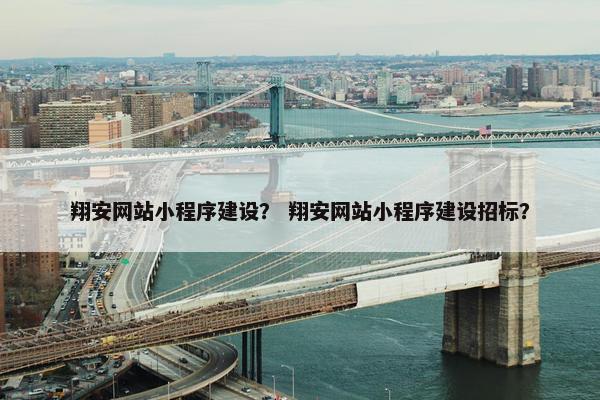 翔安网站小程序建设？ 翔安网站小程序建设招标？