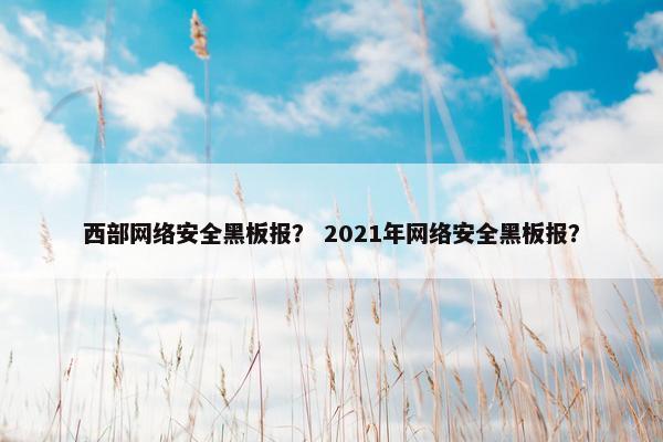 西部网络安全黑板报？ 2021年网络安全黑板报？