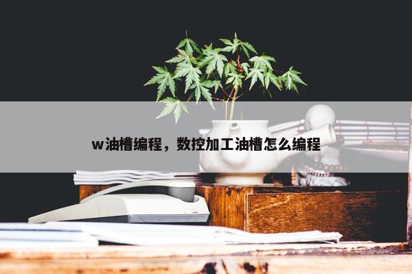 w油槽编程，数控加工油槽怎么编程