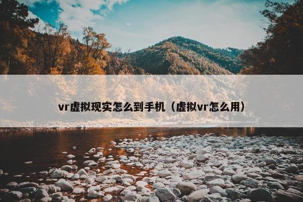 vr虚拟现实怎么到手机（虚拟vr怎么用）