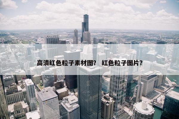 高清红色粒子素材图？ 红色粒子图片？