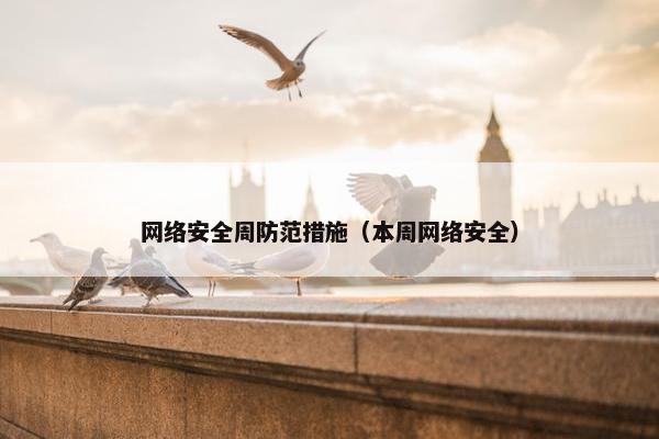 网络安全周防范措施（本周网络安全）