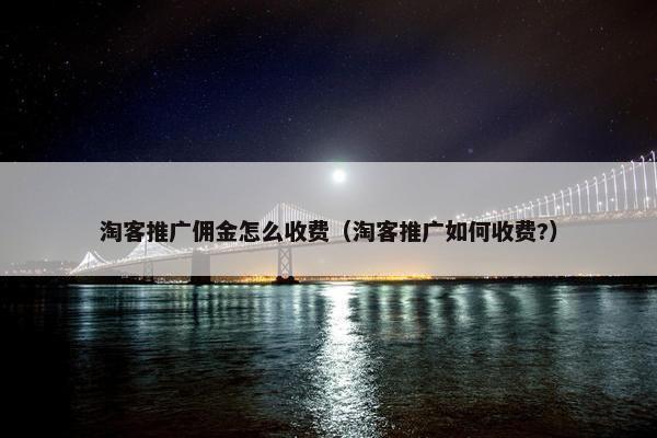 淘客推广佣金怎么收费（淘客推广如何收费?）