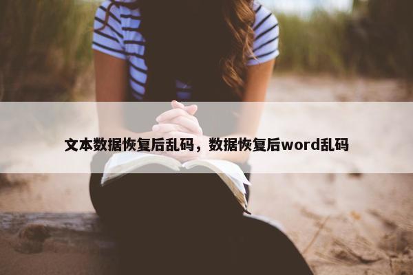 文本数据恢复后乱码，数据恢复后word乱码