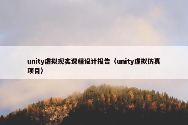 unity虚拟现实课程设计报告（unity虚拟仿真项目）