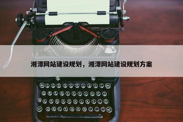 湘潭网站建设规划，湘潭网站建设规划方案