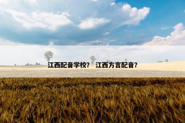 江西配音学校？ 江西方言配音？