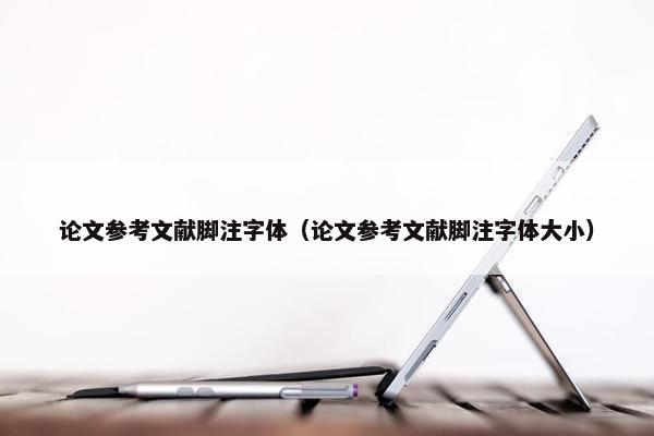 论文参考文献脚注字体（论文参考文献脚注字体大小）