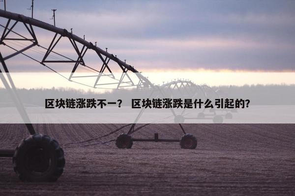 区块链涨跌不一？ 区块链涨跌是什么引起的？
