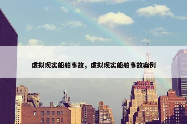 虚拟现实船舶事故，虚拟现实船舶事故案例