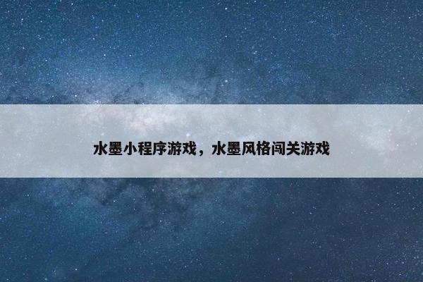 水墨小程序游戏，水墨风格闯关游戏