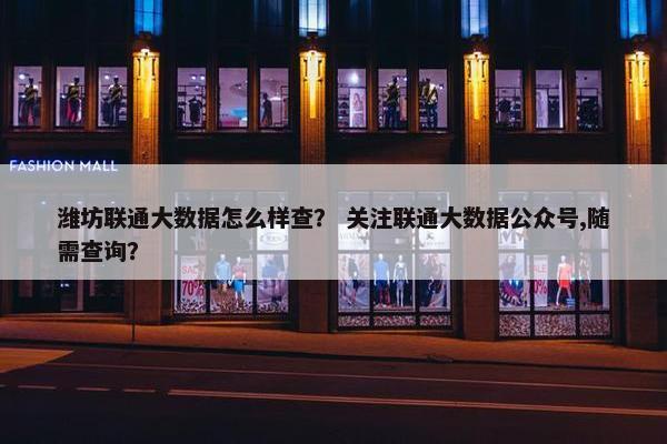 潍坊联通大数据怎么样查？ 关注联通大数据公众号,随需查询？
