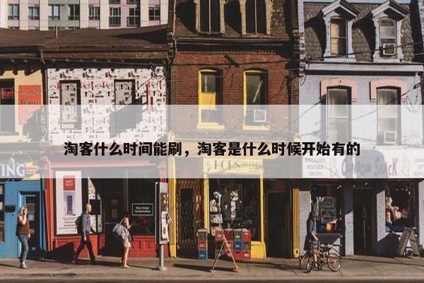 淘客什么时间能刷，淘客是什么时候开始有的