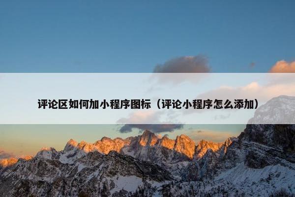 评论区如何加小程序图标（评论小程序怎么添加）