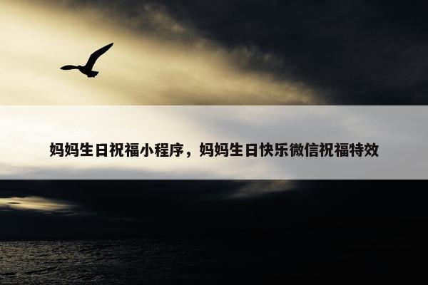 妈妈生日祝福小程序，妈妈生日快乐微信祝福特效