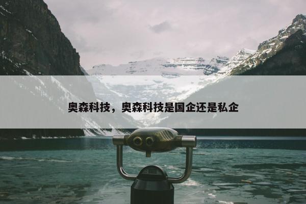 奥森科技，奥森科技是国企还是私企