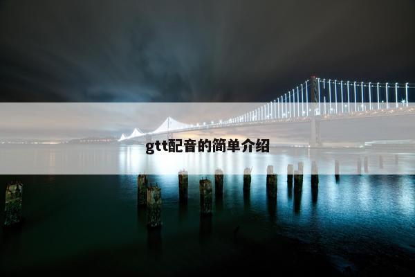gtt配音的简单介绍