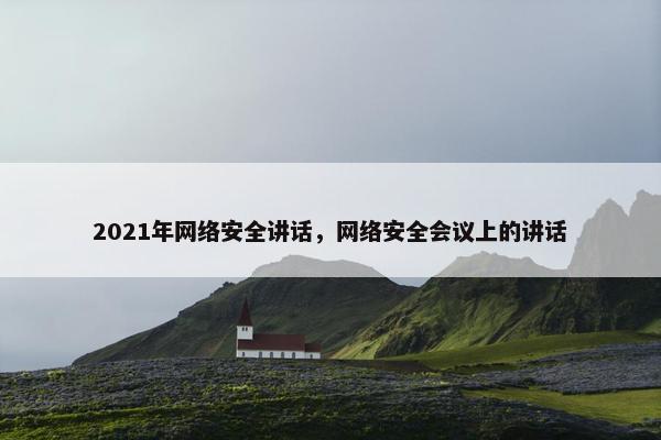 2021年网络安全讲话，网络安全会议上的讲话