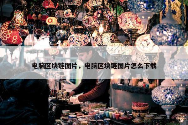 电脑区块链图片，电脑区块链图片怎么下载