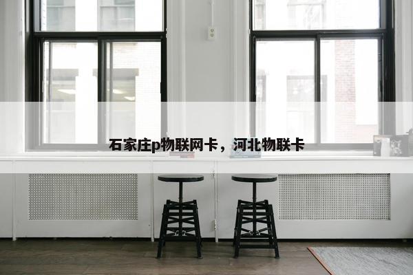 石家庄p物联网卡，河北物联卡