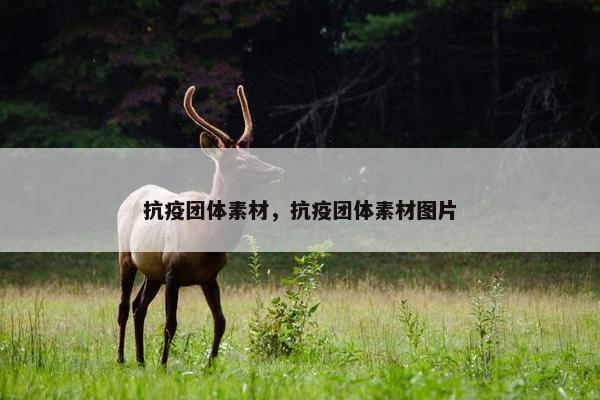 抗疫团体素材，抗疫团体素材图片