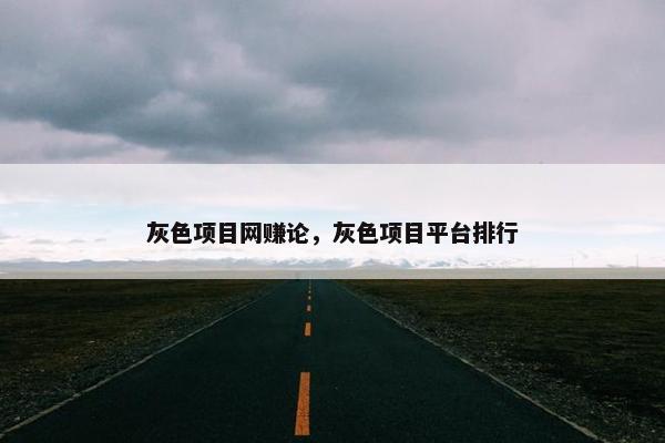 灰色项目网赚论，灰色项目平台排行