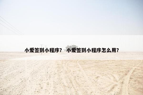 小爱签到小程序？ 小爱签到小程序怎么用？