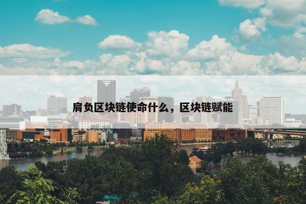 肩负区块链使命什么，区块链赋能