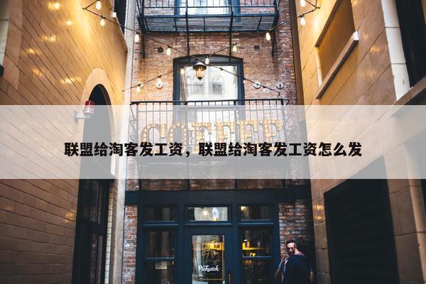 联盟给淘客发工资，联盟给淘客发工资怎么发