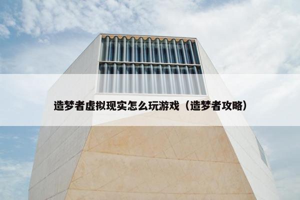 造梦者虚拟现实怎么玩游戏（造梦者攻略）