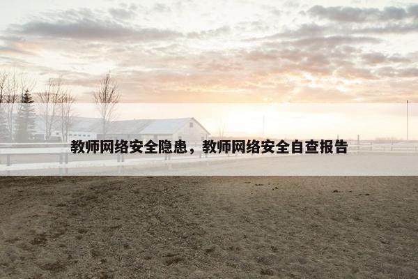 教师网络安全隐患，教师网络安全自查报告