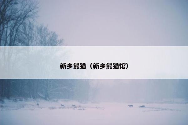新乡熊猫（新乡熊猫馆）